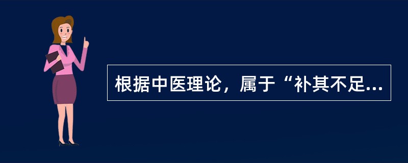 根据中医理论，属于“补其不足”治疗方法的是