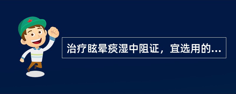 治疗眩晕痰湿中阻证，宜选用的中成药是