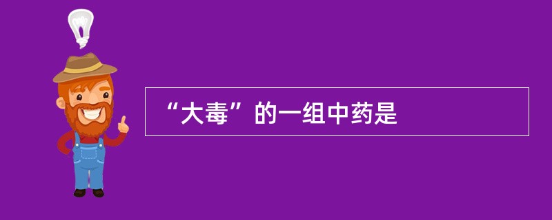 “大毒”的一组中药是