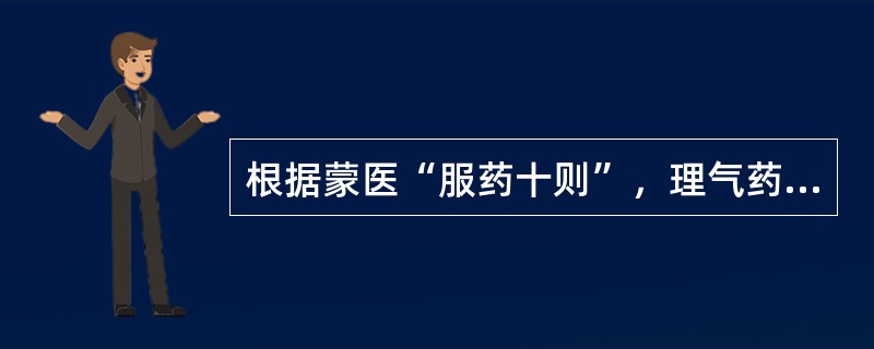 根据蒙医“服药十则”，理气药的服用时间为