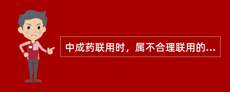 中成药联用时，属不合理联用的药组是