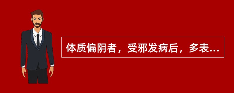 体质偏阴者，受邪发病后，多表现为（　　）。