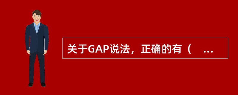 关于GAP说法，正确的有（　　）。