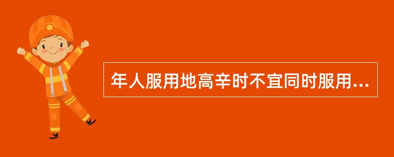 年人服用地高辛时不宜同时服用的中成药是（　　）。