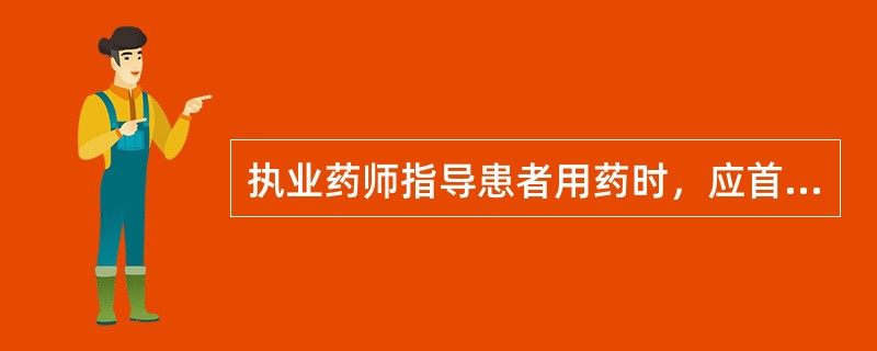 执业药师指导患者用药时，应首先考虑的原则是（　　）。