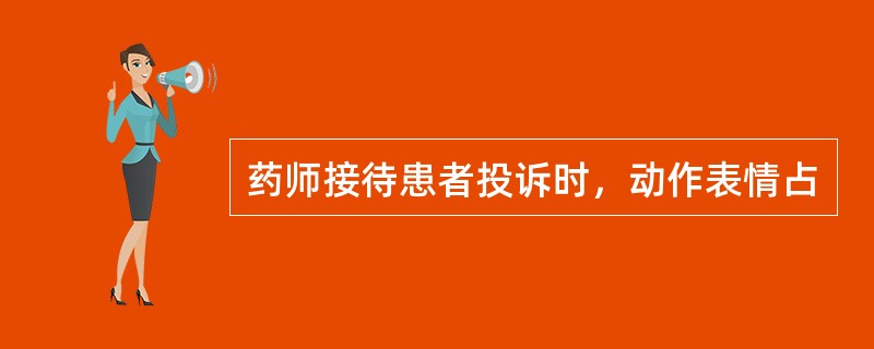 药师接待患者投诉时，动作表情占
