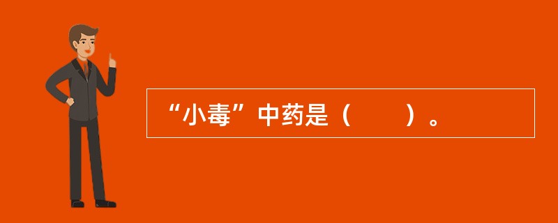 “小毒”中药是（　　）。