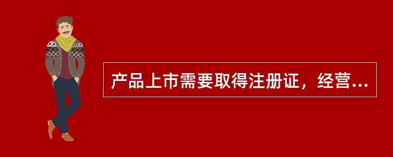 产品上市需要取得注册证，经营需要办理许可手续的是（　　）。