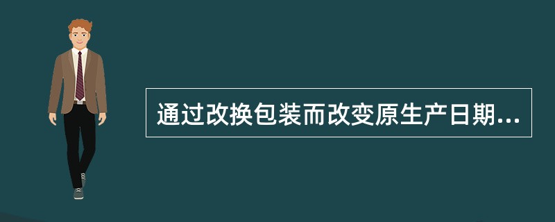 通过改换包装而改变原生产日期和生产批号的药品，应当定性为（　　）。