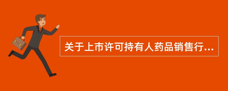 关于上市许可持有人药品销售行为的说法，正确的有（　　）。