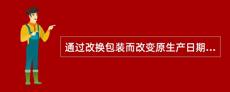 通过改换包装而改变原生产日期和生产批号的药品，应当定性为