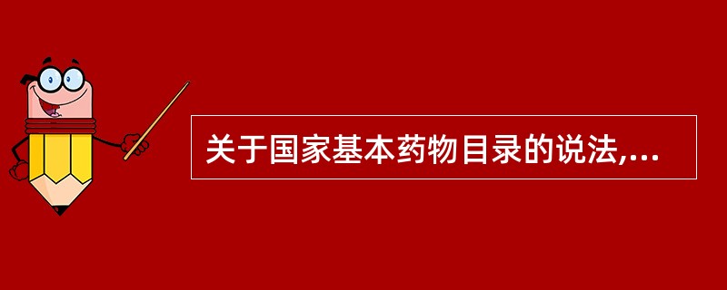 关于国家基本药物目录的说法,错误的是（ ）