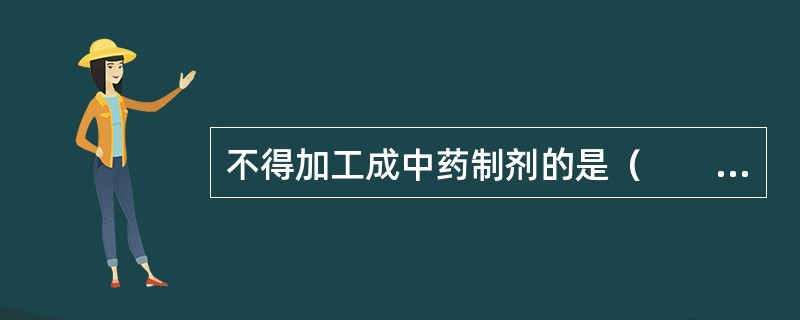 不得加工成中药制剂的是（　　）。