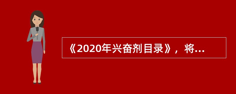 《2020年兴奋剂目录》，将兴奋剂品种分为七大类，共计349个品种。该目录中品种类别包括