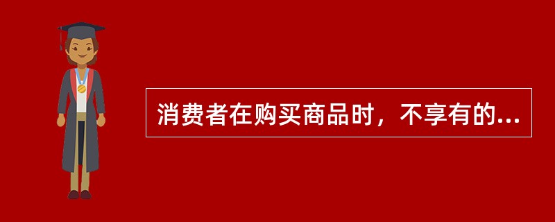 消费者在购买商品时，不享有的权利是