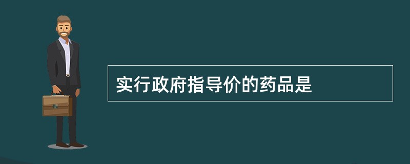 实行政府指导价的药品是