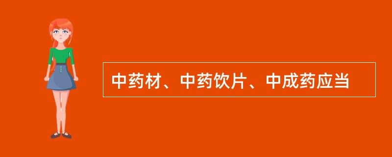 中药材、中药饮片、中成药应当