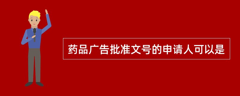 药品广告批准文号的申请人可以是