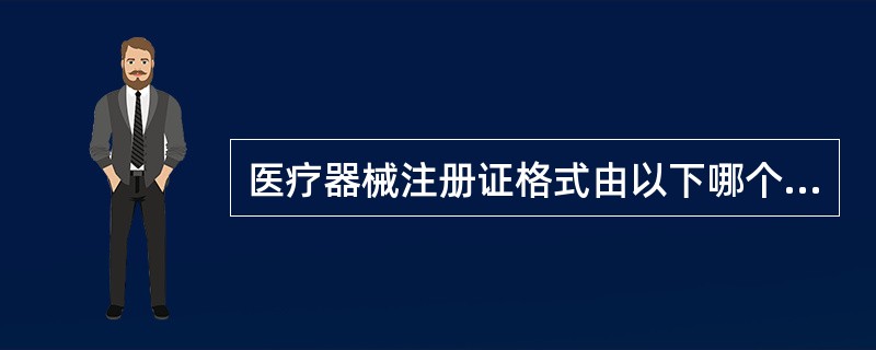 医疗器械注册证格式由以下哪个部门统一制定