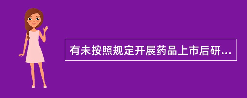 有未按照规定开展药品上市后研究或者上市后评价行为的，责令限期改正，给予警告且逾期不改正的，应