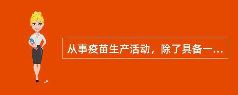 从事疫苗生产活动，除了具备一般药品生产的条件外，还应具备哪些条件