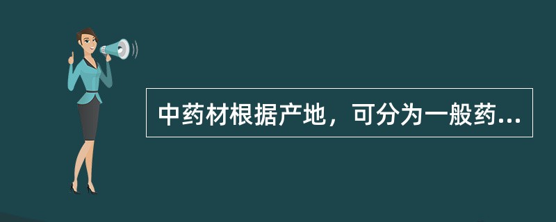 中药材根据产地，可分为一般药材和