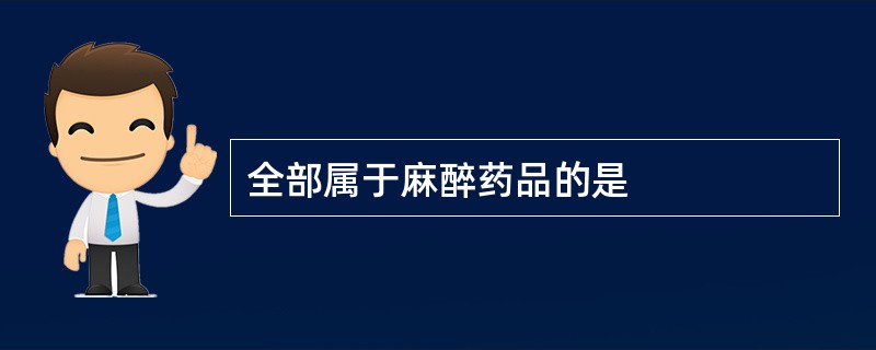 全部属于麻醉药品的是