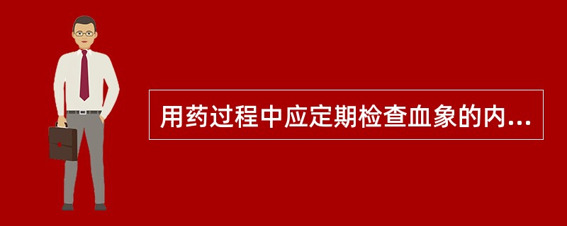 用药过程中应定期检查血象的内容应列在