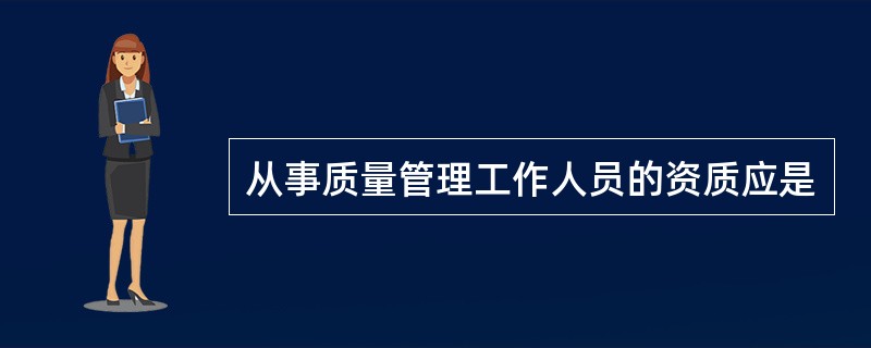 从事质量管理工作人员的资质应是