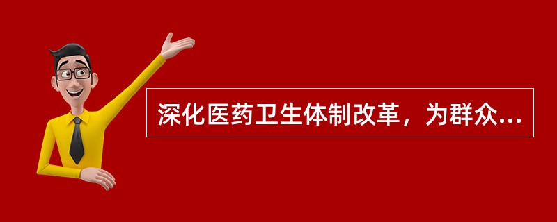 深化医药卫生体制改革，为群众提供医疗卫生服务的特点包括