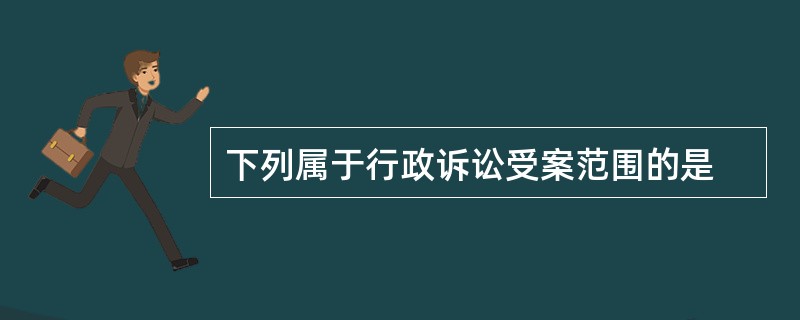 下列属于行政诉讼受案范围的是