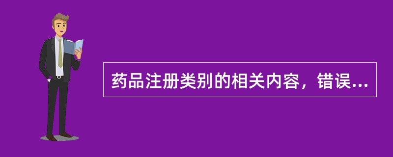 药品注册类别的相关内容，错误的是