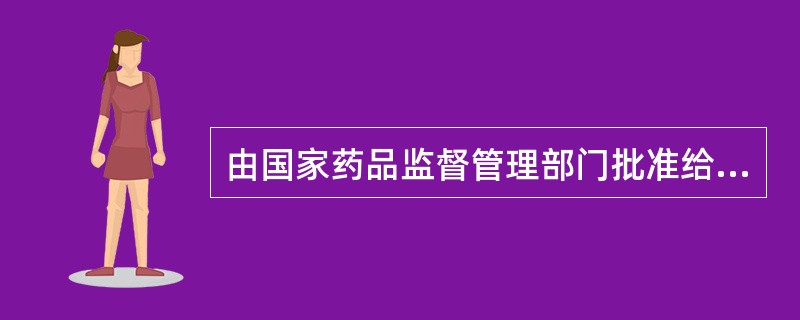 由国家药品监督管理部门批准给申请人的特定药品标准是