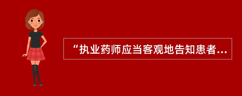 “执业药师应当客观地告知患者使用药品可能出现的不良反应”属于