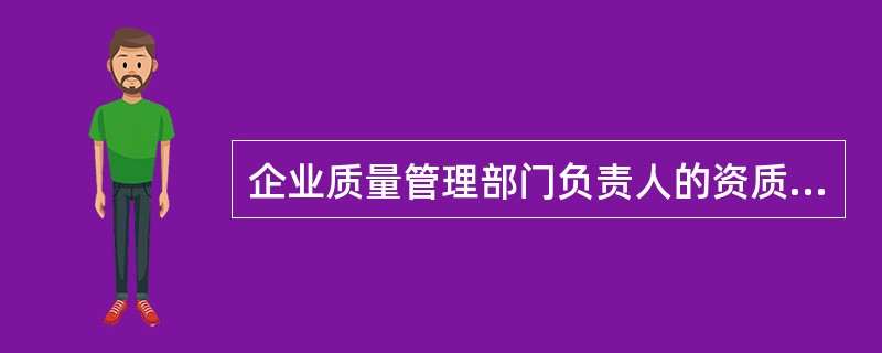 企业质量管理部门负责人的资质应是