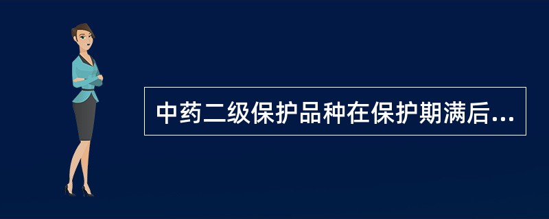 中药二级保护品种在保护期满后可以延长保护期限,时间为