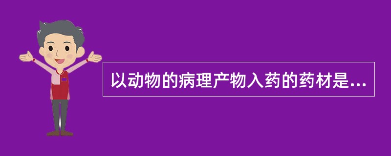 以动物的病理产物入药的药材是（　　）。