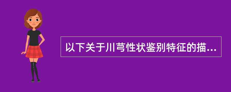 以下关于川芎性状鉴别特征的描述，正确的是