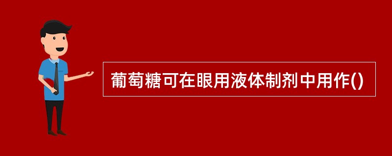 葡萄糖可在眼用液体制剂中用作()