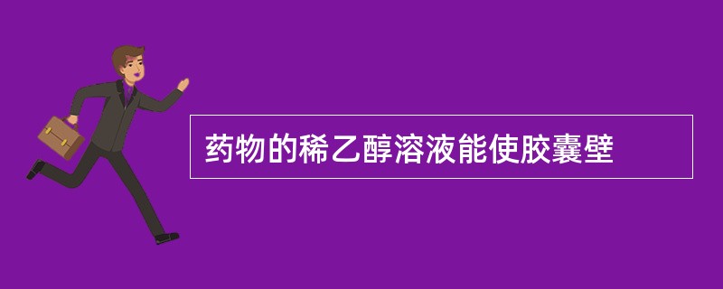 药物的稀乙醇溶液能使胶囊壁