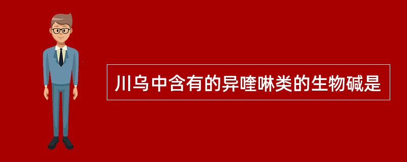 川乌中含有的异喹啉类的生物碱是 川乌中含有的异喹啉类的生物碱是