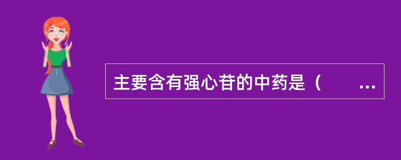 主要含有强心苷的中药是（　　）。