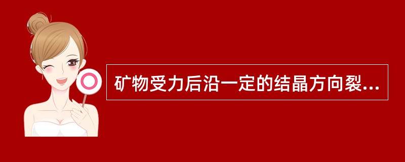 矿物受力后沿一定的结晶方向裂开成光滑平面的性能称为