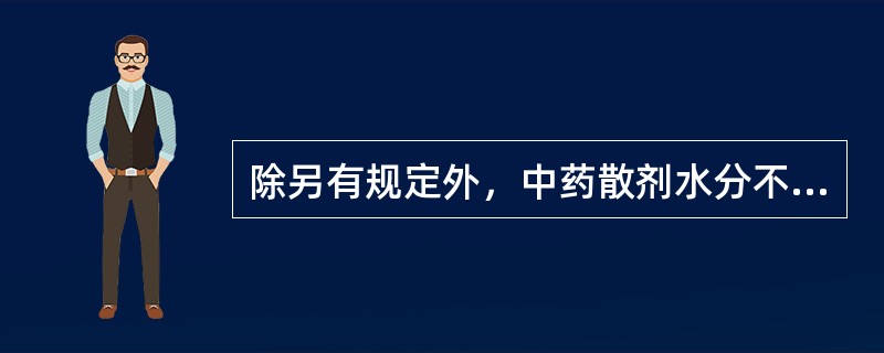 除另有规定外，中药散剂水分不得过（　　）。