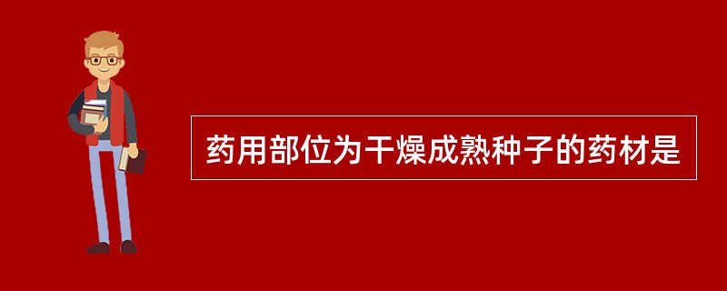 药用部位为干燥成熟种子的药材是