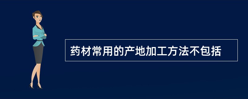 药材常用的产地加工方法不包括