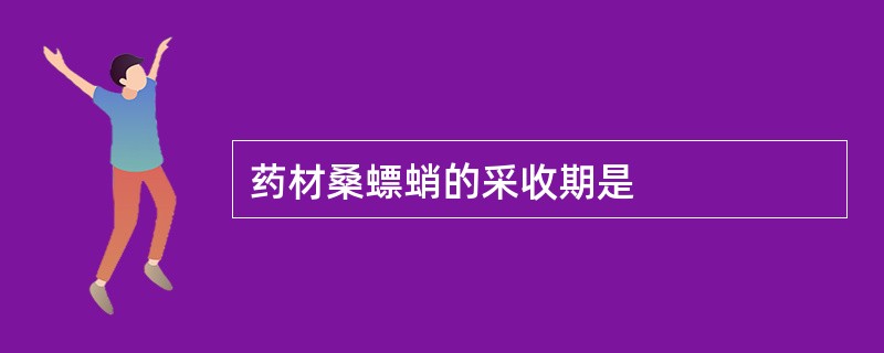 药材桑螵蛸的采收期是