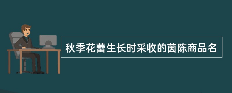 秋季花蕾生长时采收的茵陈商品名