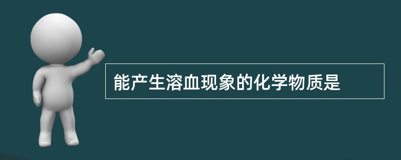 能产生溶血现象的化学物质是