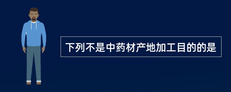 下列不是中药材产地加工目的的是